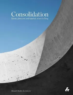 Consolidation: Ideas, Process and Spatial Storytelling: Branch Studio Architects